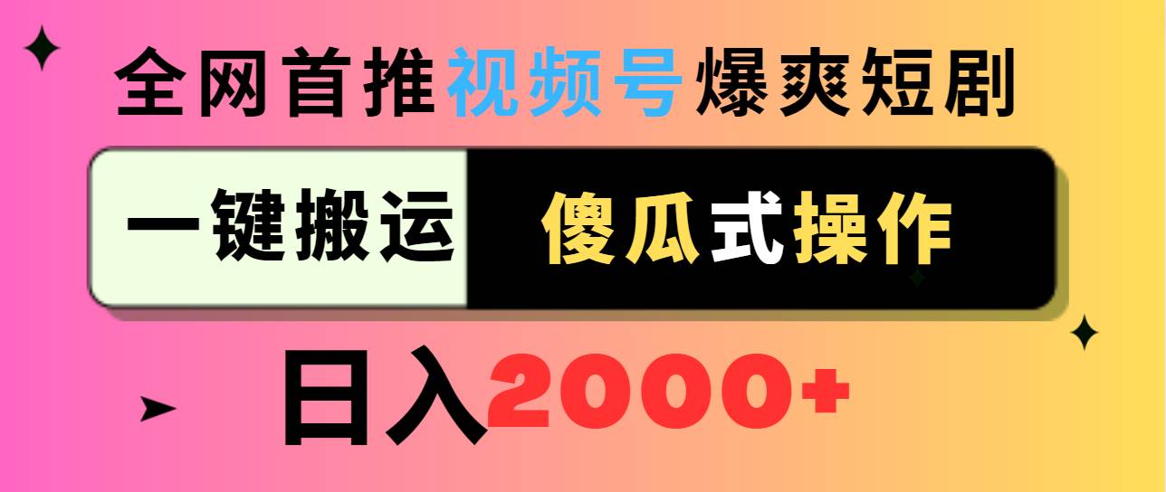 视频号爆爽短剧推广，一键搬运，傻瓜式操作，日入2000+-西瓜网创