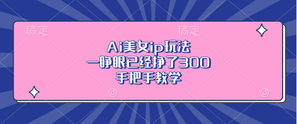Ai美女ip玩法，一睁眼已经挣了300，手把手教学！-西瓜网创