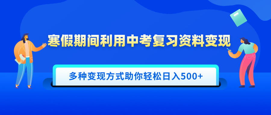 寒假期间利用中考复习资料变现，一部手机即可操作，多种变现方式助你轻松日入500+-西瓜网创