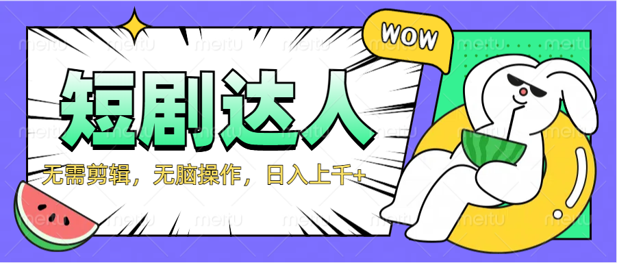 2024最新短剧玩法，无需剪辑，无脑操作，日入上千+-西瓜网创