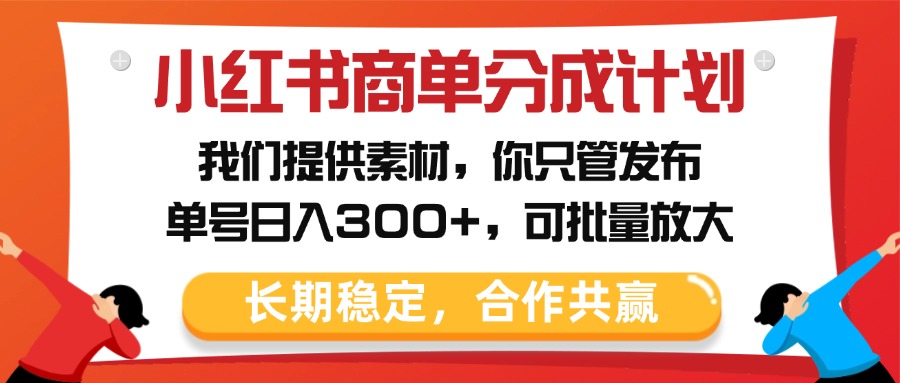 小红书商单分成计划，我们提供素材，你只管发布，单号日入300+，可批量放大-西瓜网创