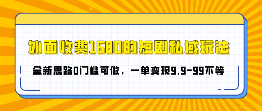 外面收费1680的短剧私域玩法，全新思路0门槛可做，一单变现9.9-99不等-西瓜网创
