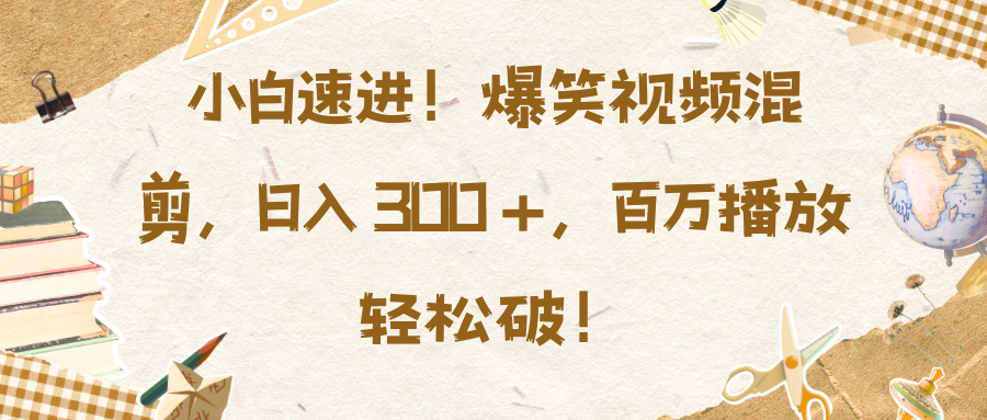 小白速进！爆笑视频混剪，日入 300 +，百万播放轻松破！-西瓜网创