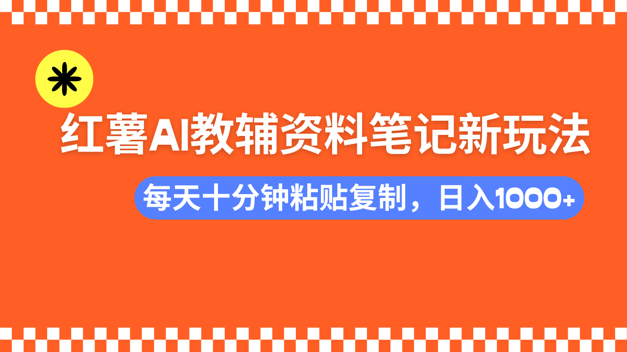 小红书AI教辅资料笔记新玩法，0门槛，可批量可复制，一天十分钟发笔记轻松日入1000+-西瓜网创