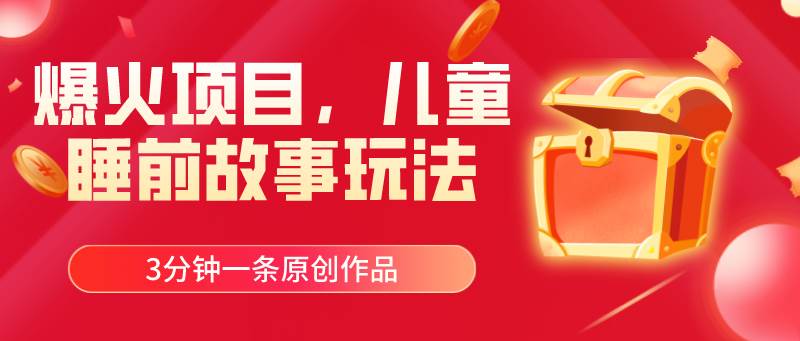 爆火项目，儿童睡筋故事玩法，3分钟一条原创作品-西瓜网创