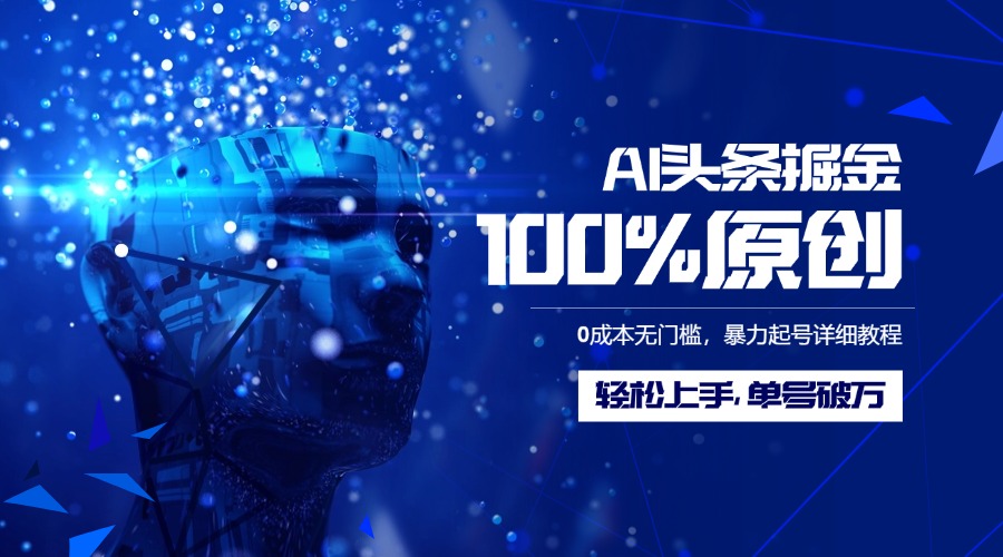 AI头条掘金100%原创玩法，0成本无门槛，暴力起号详细教程，轻松上手，单号破万-西瓜网创