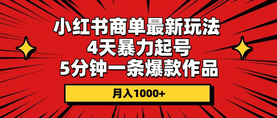 小红书商单最新玩法 4天暴力起号 5分钟一条爆款作品 月入1000+-西瓜网创