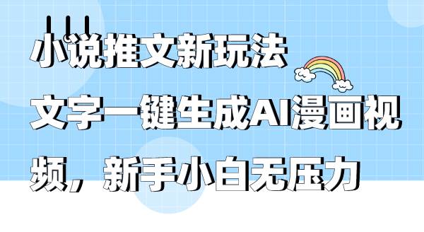 小说推文新玩法，文字一键生成AI漫画视频，新手小白无压力-西瓜网创