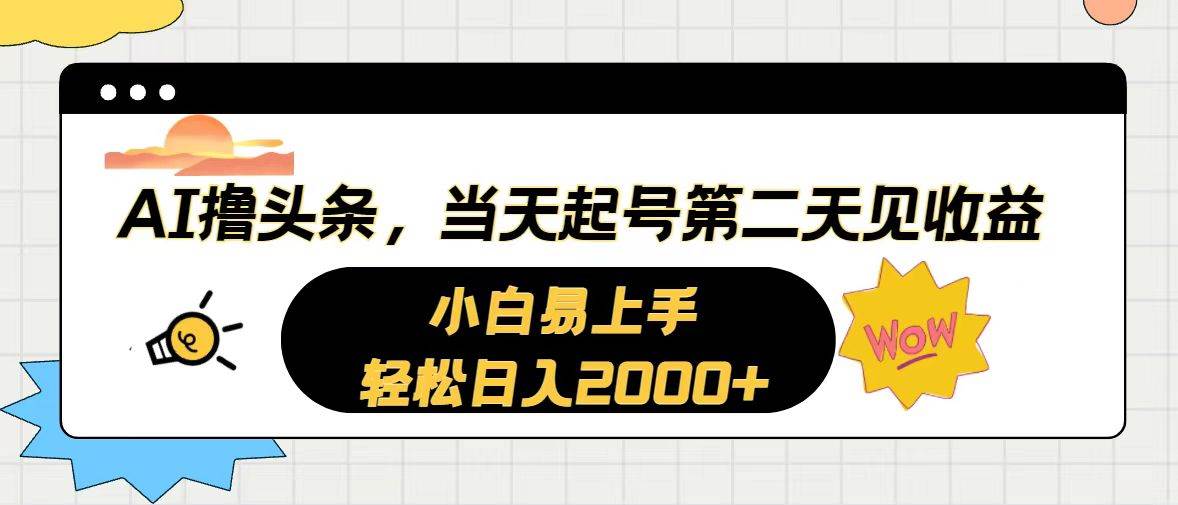 AI撸头条，当天起号，第二天见收益。轻松日入2000+-西瓜网创