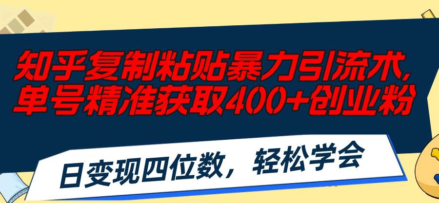 知乎复制粘贴暴力引流术，单号精准获取400+创业粉，日变现四位数，轻松…-西瓜网创