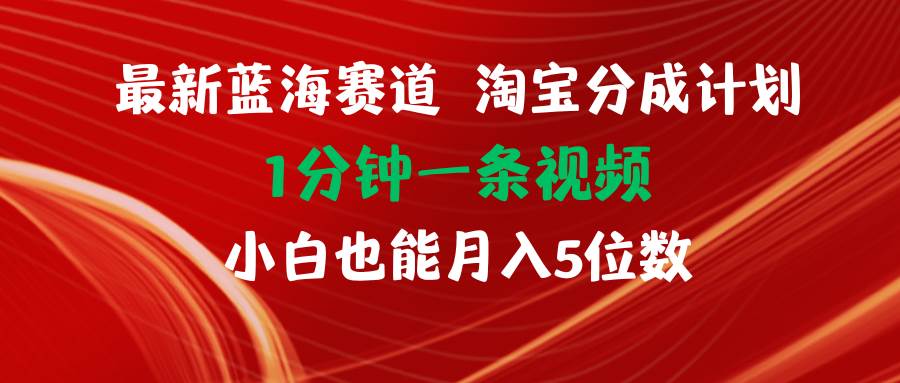 最新蓝海项目淘宝分成计划1分钟1条视频小白也能月入五位数-西瓜网创