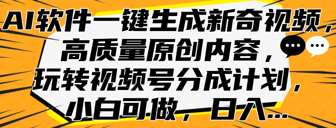 AI软件一键生成新奇视频，高质量原创内容，玩转视频号分成计划，小白可做，日入…-西瓜网创