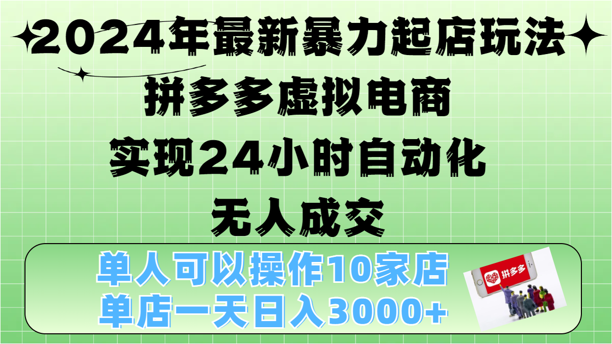 2024年最新暴力起店玩法，拼多多虚拟电商，实现24小时自动化无人成交，单人可以操作10家店，单店日入3000+-西瓜网创