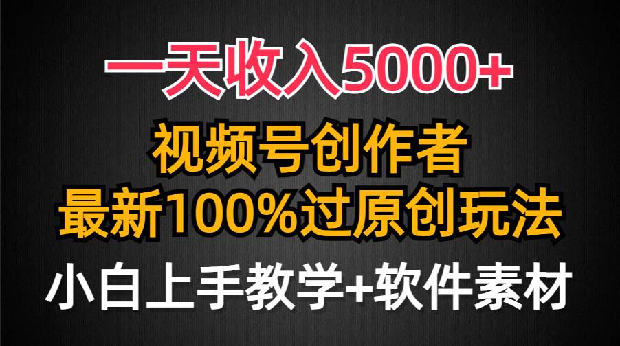 一天收入5000+，视频号创作者，最新100%原创玩法，对新人友好，小白也可.-西瓜网创