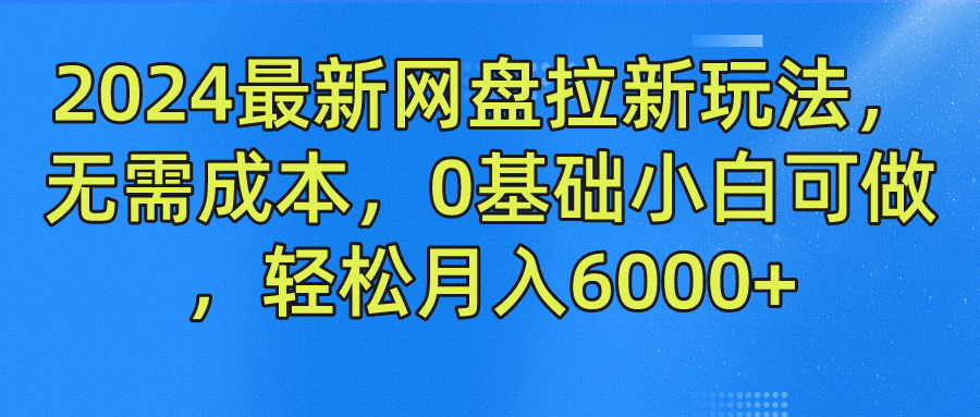 2024最新网盘拉新玩法，无需成本，0基础小白可做，轻松月入6000+-西瓜网创