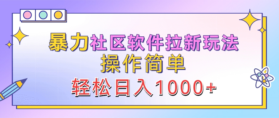 暴力社区软件拉新玩法，操作简单，轻松日入1000+-西瓜网创