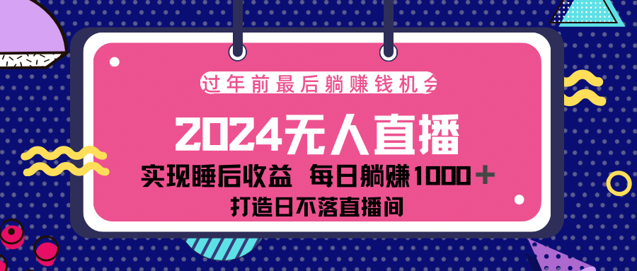 2024最后两个月，最新淘宝无人直播4.0，完美实现睡后收入，赚大钱的机会！-西瓜网创