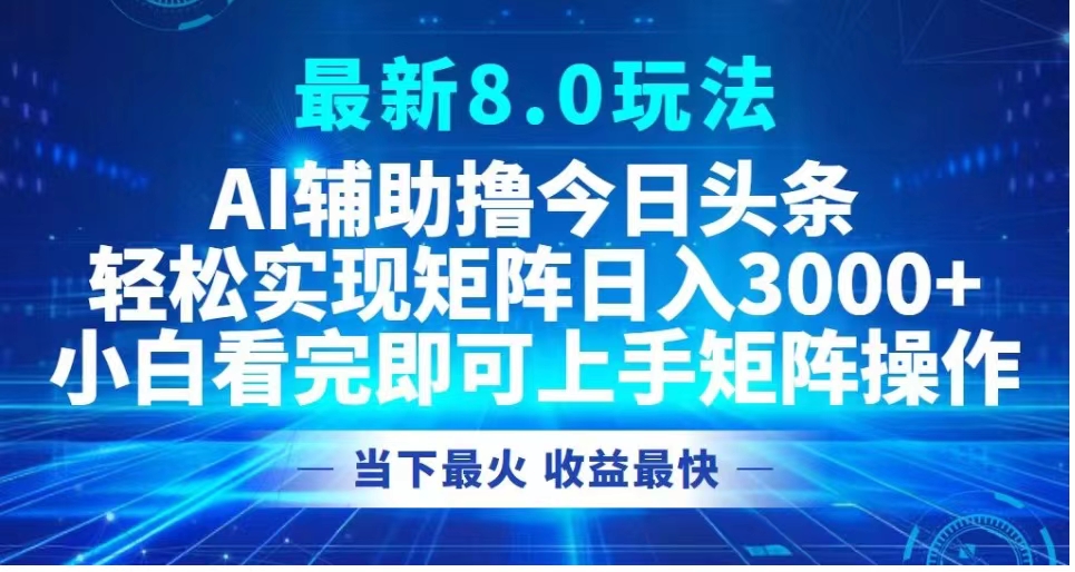 最新8.0玩法 AI辅助撸今日头条轻松实现矩阵日入3000+小白看完即可上手矩阵操作当下最火 收益最快-西瓜网创