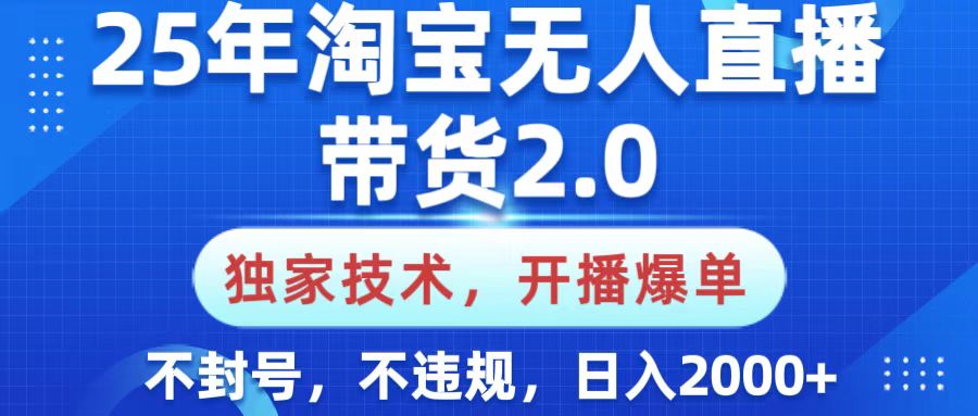25年淘宝无人直播带货2.0，独家技术，开播爆单，纯小白易上手，不封号，不违规，，日入2000+-西瓜网创