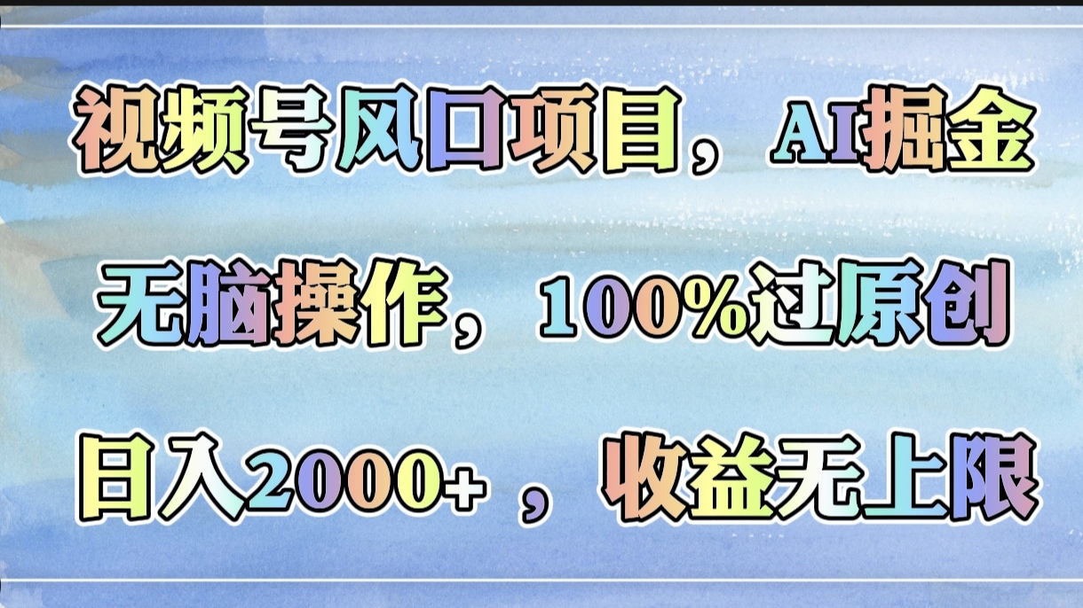 视频号风口项目，AI掘金，无脑操作，100%过原创，日入2000+，收益无上限-西瓜网创