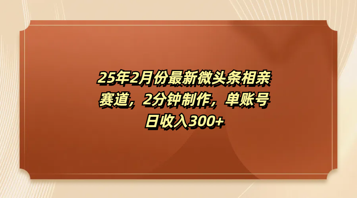最新微头条相亲赛道，2分钟制作，单账号日收入300+-西瓜网创
