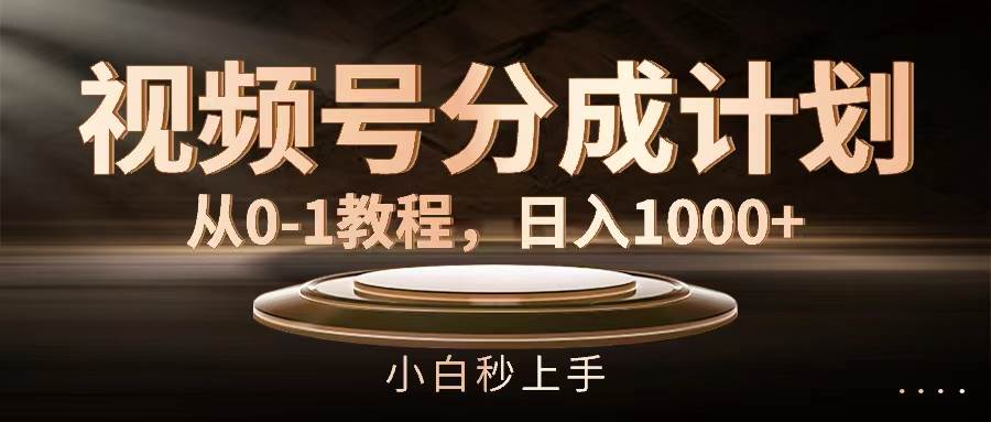 视频号分成计划，从0-1教程，日入1000+-西瓜网创