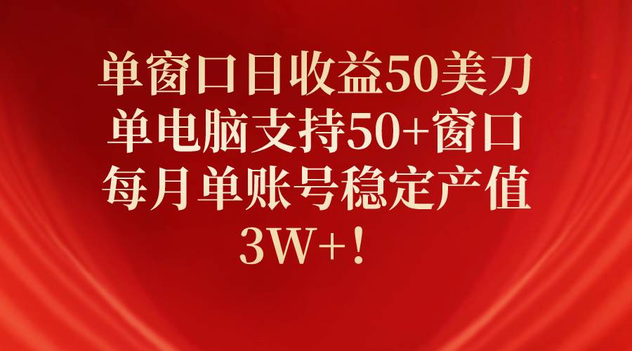 单窗口日收益50美刀，单电脑支持50+窗口，每月单账号稳定产值3W+！-西瓜网创