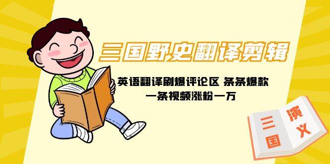 三国野史翻译剪辑 英语翻译刷爆评论区 条条爆款一条视频涨粉1w+附888G素材-西瓜网创
