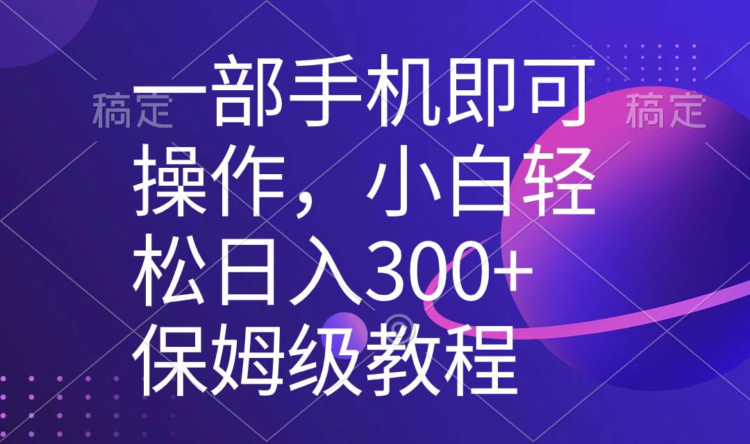 一部手机即可操作，小白轻松上手日入300+保姆级教程，五分钟一个原创视频-西瓜网创