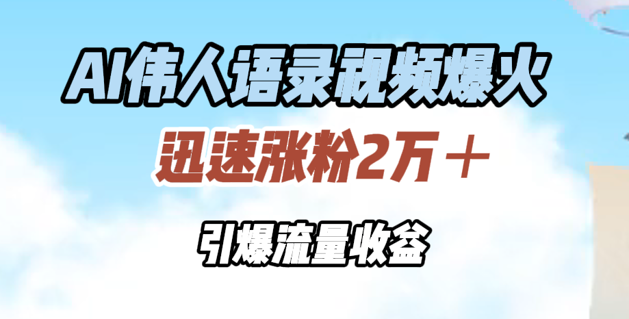 AI伟人语录视频爆火，迅速涨粉2万＋，引爆流量收益-西瓜网创