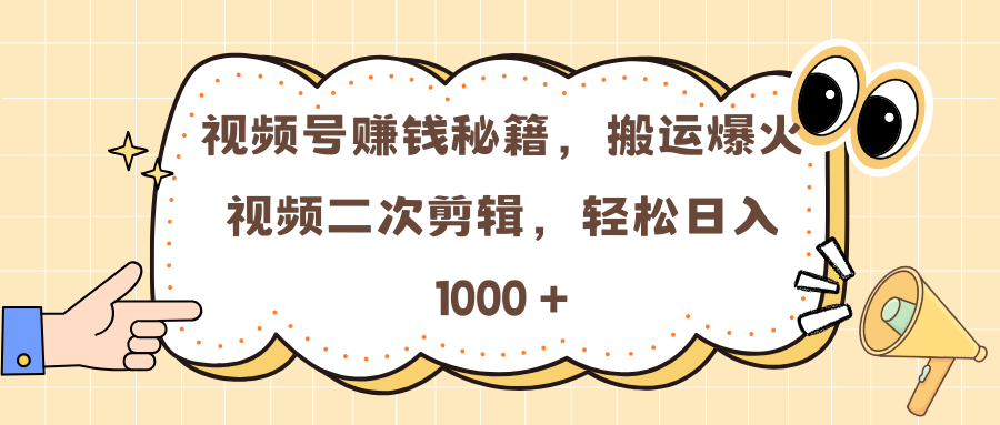 视频号赚钱秘籍，搬运爆火视频二次剪辑，轻松日入 1000 +-西瓜网创