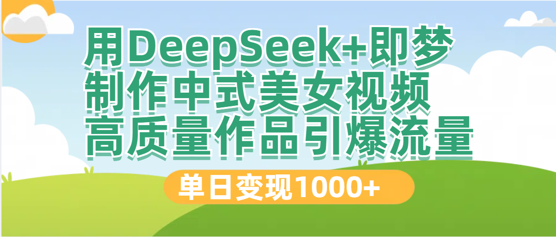 DeepSeek+即梦制作中式美女视频，高质量作品引爆流量，单日变现1000+-西瓜网创