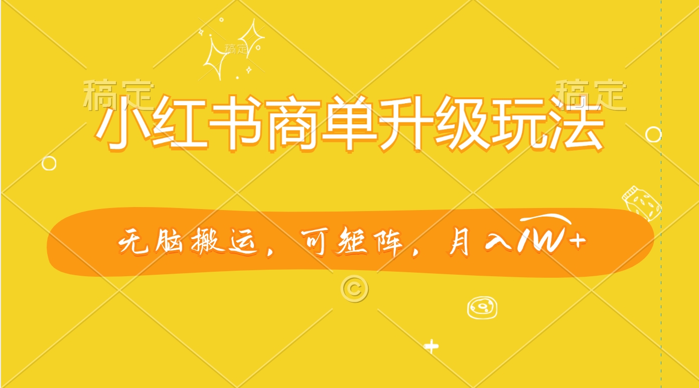 小红书商单升级玩法，无脑搬运，可矩阵，月入1W+-西瓜网创