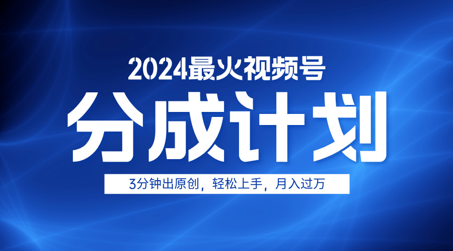 2024最火视频号分成计划3分钟出原创，轻松上手，月入过万-西瓜网创