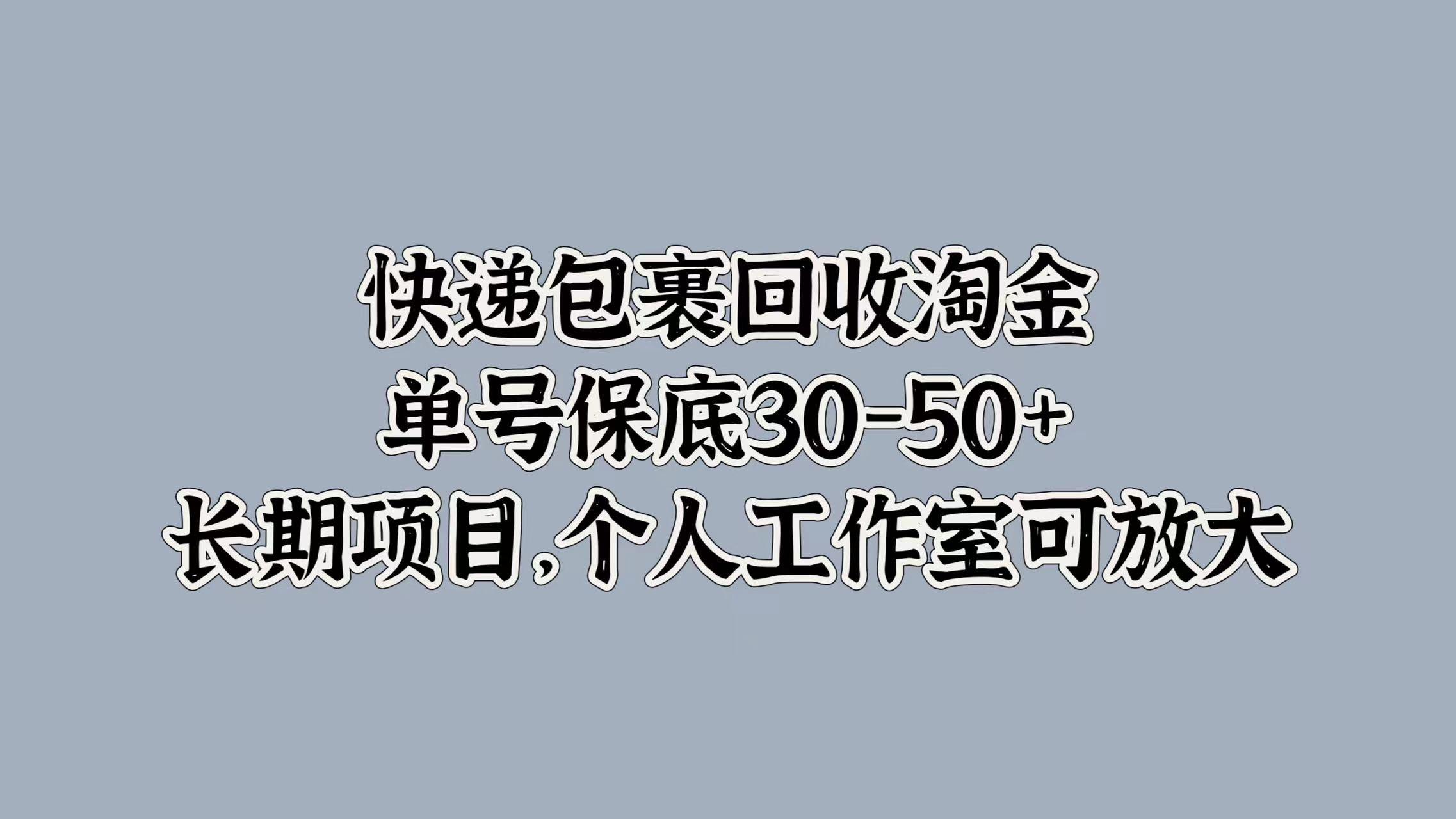 快递包裹回收淘金，单号保底30-50+，长期项目！个人工作室可放大-西瓜网创