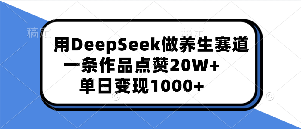 用DeepSeek做养生赛道，一条作品点赞20W+，单日变现1000+-西瓜网创