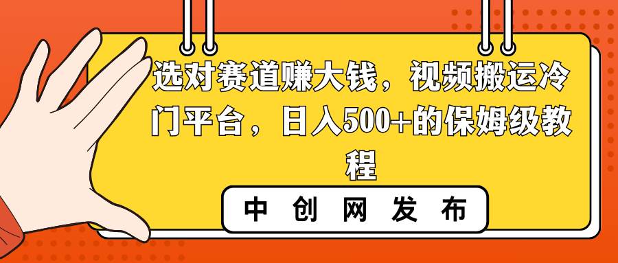 选对赛道赚大钱，视频搬运冷门平台，日入500+的保姆级教程-西瓜网创