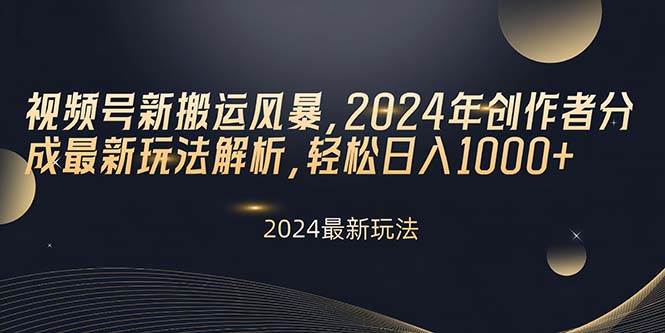 视频号新搬运风暴，2024年创作者分成最新玩法解析，轻松日入1000+-西瓜网创