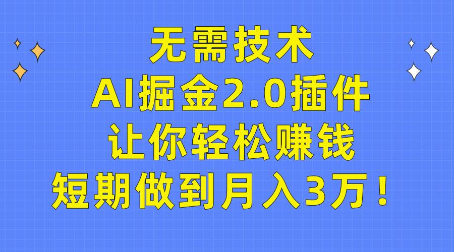 无需技术，AI掘金2.0插件让你轻松赚钱，短期做到月入3万！-西瓜网创