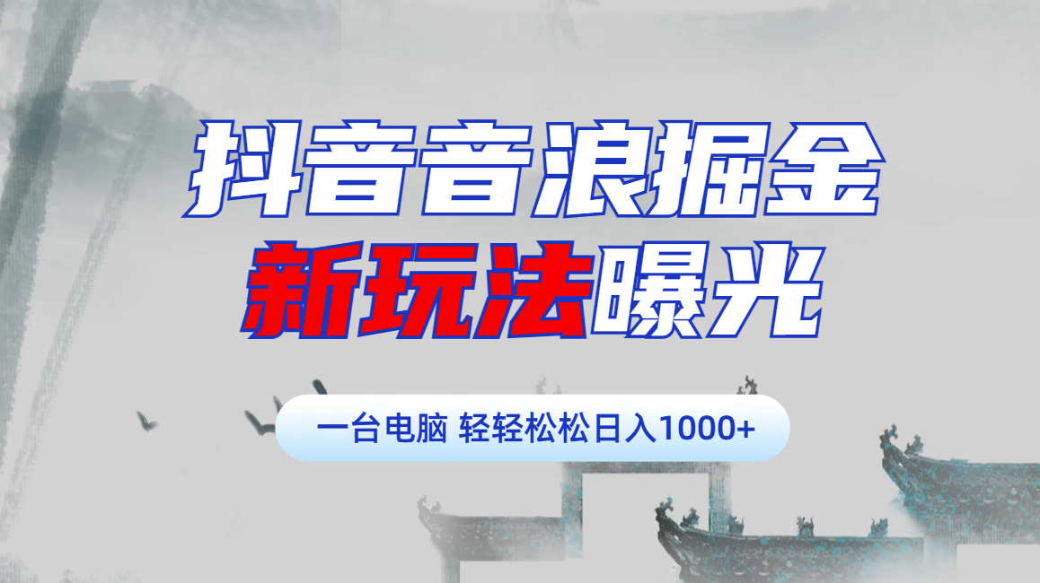 抖音音浪掘金，新玩法曝光学员轻松日入1000+-西瓜网创