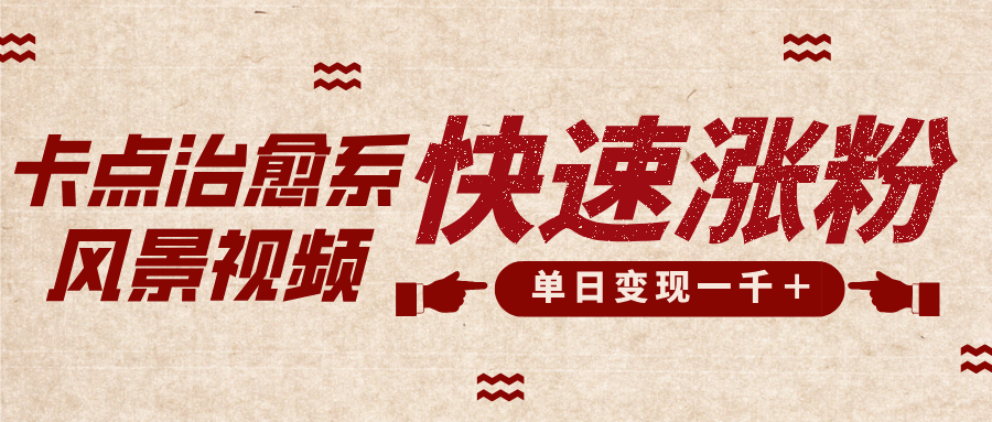 卡点治愈风景视频，快速涨粉，迅速变现，单日变现1000＋-西瓜网创