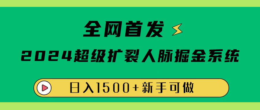 全网首发：2024超级扩列，人脉掘金系统，日入1500+-西瓜网创