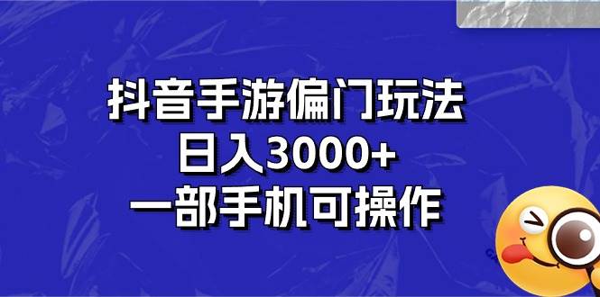 抖音手游偏门玩法，日入3000+，一部手机可操作-西瓜网创