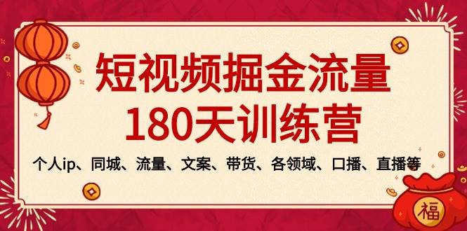 短视频-掘金流量180天训练营，个人ip、同城、流量、文案、带货、各领域、口播、直播等-西瓜网创