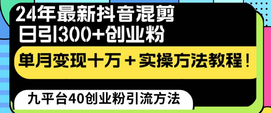 24年最新抖音混剪日引300+创业粉“割韭菜”单月变现十万+实操教程！-西瓜网创