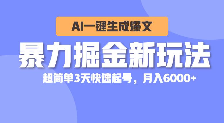 暴力掘金新玩法，AI一键生成爆文，超简单3天快速起号，月入6000+-西瓜网创