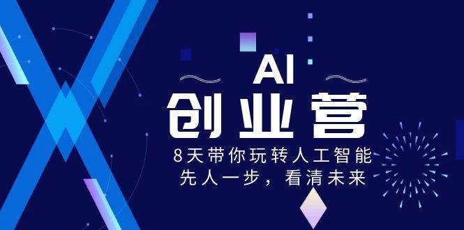 AI-创业营，8天带你玩转人工智能，先人一步，看清未来！-西瓜网创