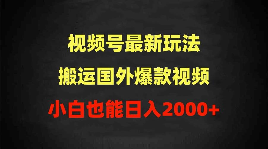 2024视频号最新玩法，搬运国外爆款视频，100%过原创，小白也能日入2000+-西瓜网创