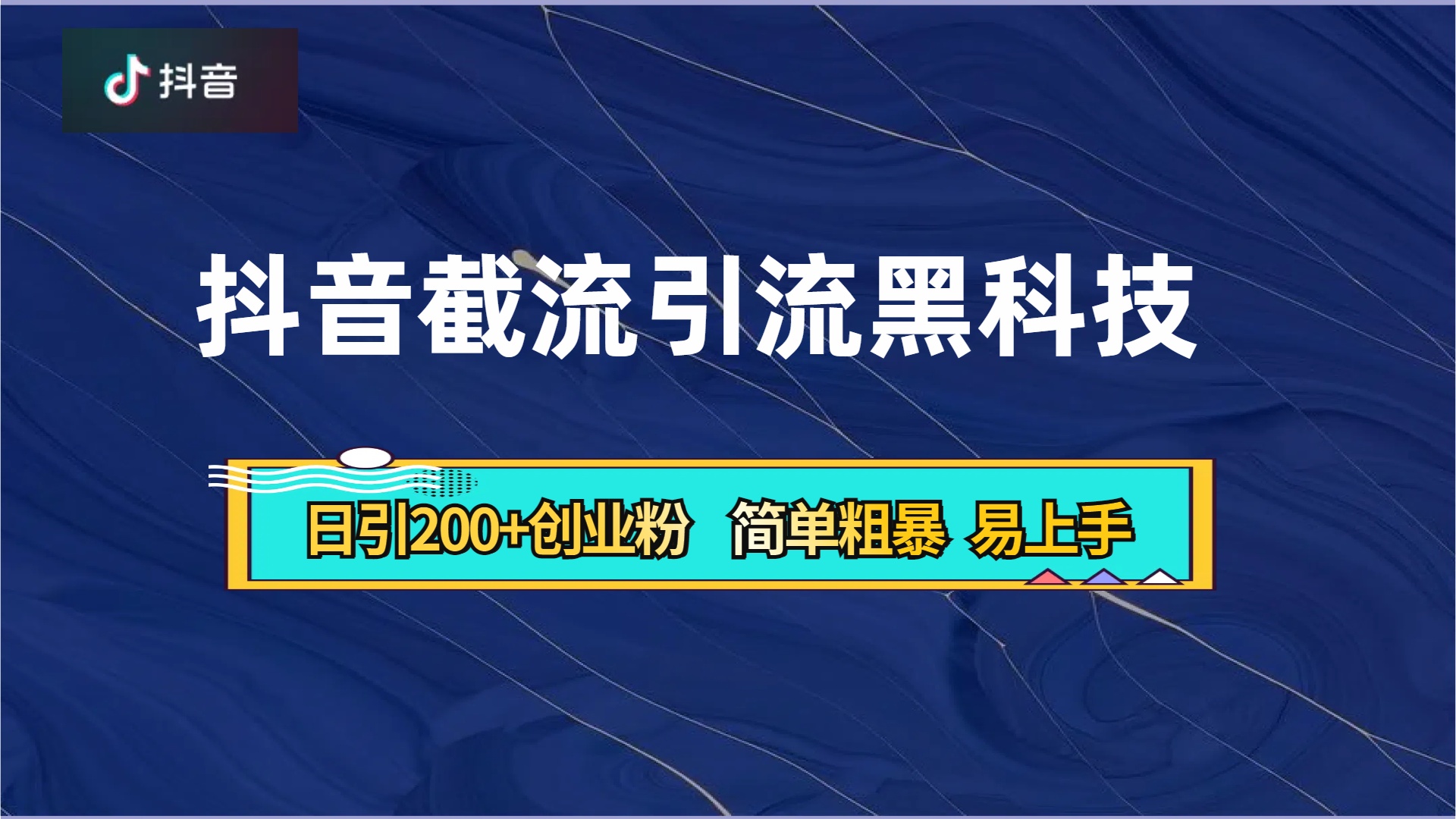 抖音暴力截流引流黑科技，日引200+创业粉，顶流导师内部课程，简单粗暴易上手-西瓜网创