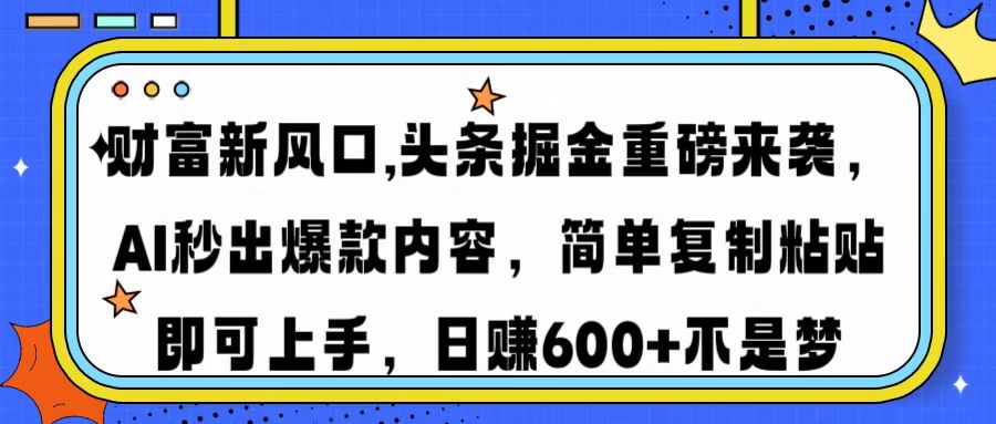 财富新风口,头条掘金重磅来袭，AI秒出爆款内容，简单复制粘贴即可上手，日赚600+不是梦-西瓜网创
